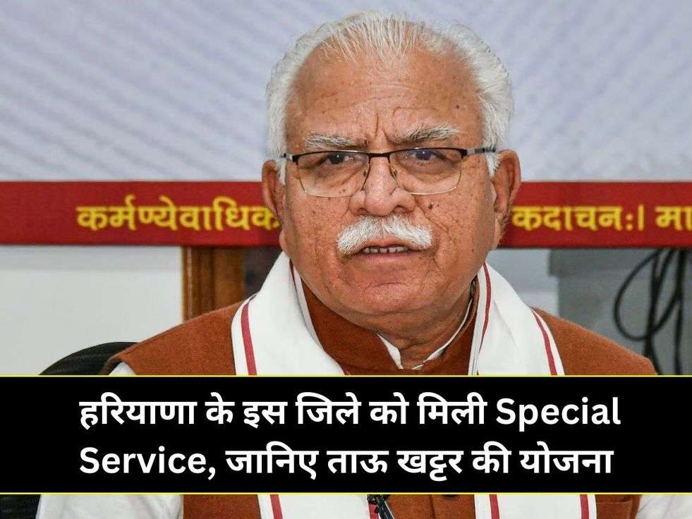  हरियाणा के इस जिले को मिली Special Service, जानिए ताऊ खट्टर की योजना