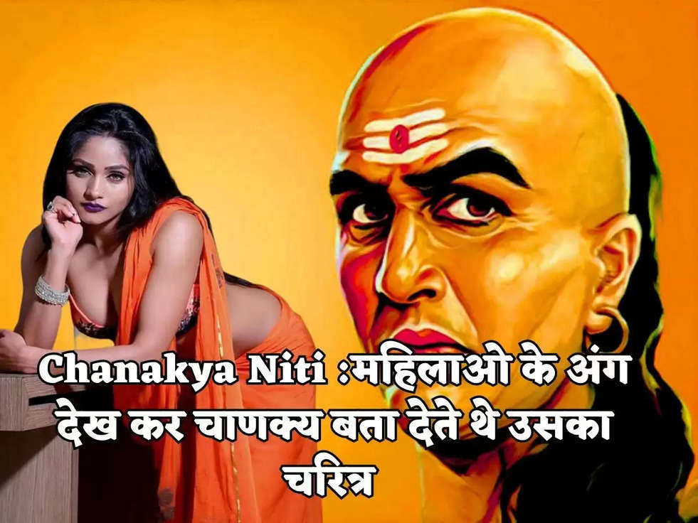 Chanakya Niti :महिलाओ के अंग देख कर चाणक्य बता देते थे उसका चरित्र 