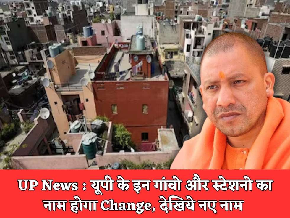 UP News : यूपी के इन गांवो और स्टेशनो का नाम होगा Change, देखिये नए नाम 