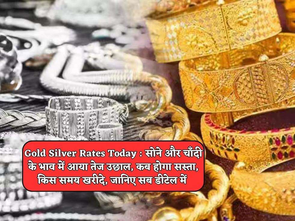 Gold Silver Rates Today : सोने और चाँदी के भाव में आया तेज उछाल, कब होगा सस्ता, किस समय खरीदे, जानिए सब डीटेल में 