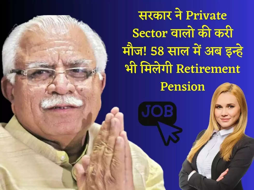 सरकार ने Private Sector वालो की करी मौज! 58 साल में अब इन्हे भी मिलेगी Retirement Pension