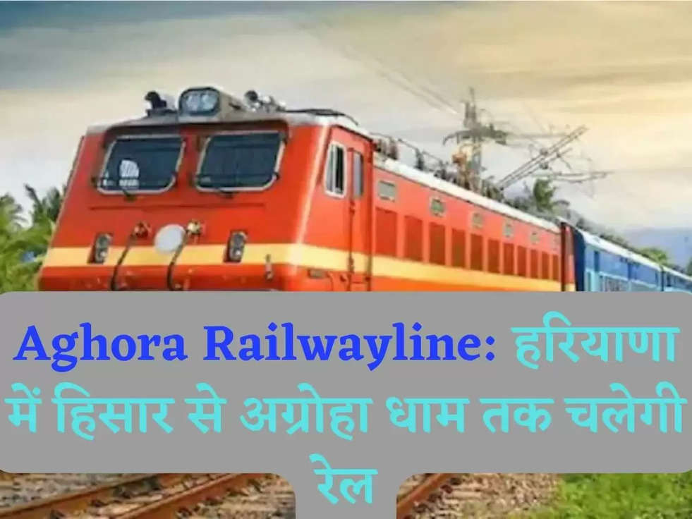 Aghora Railwayline: हरियाणा में हिसार से अग्रोहा धाम तक चलेगी रेल