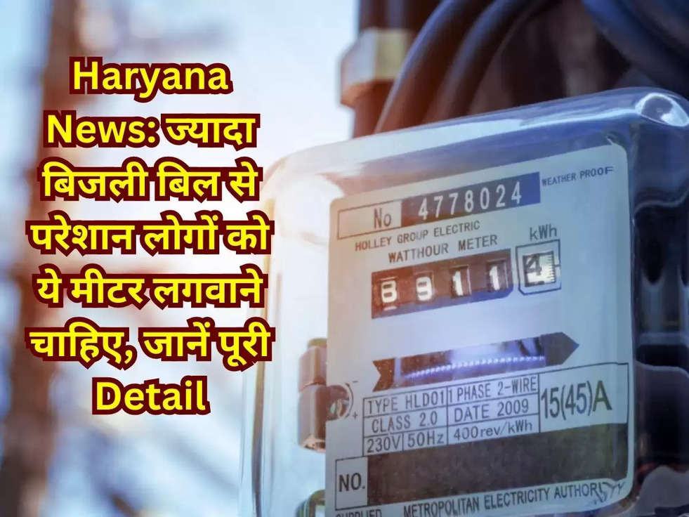 Haryana News: ज्यादा बिजली बिल से परेशान लोगों को ये मीटर लगवाने चाहिए, जानें पूरी Detail