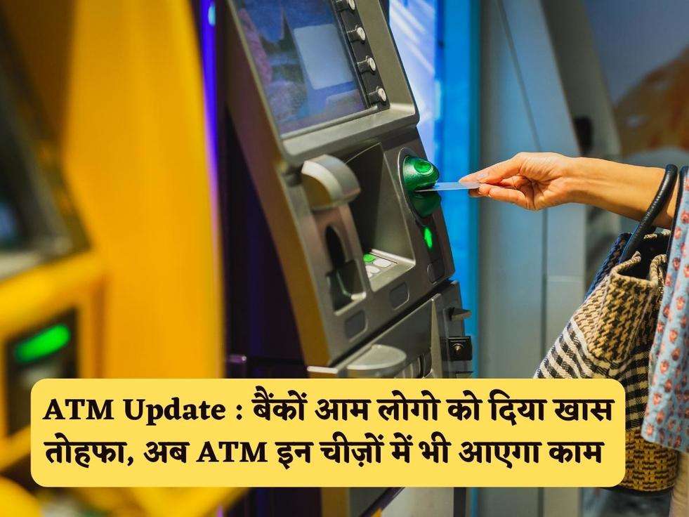 ATM Update : बैंकों आम लोगो को दिया खास तोहफा, अब ATM इन चीज़ों में भी आएगा काम 