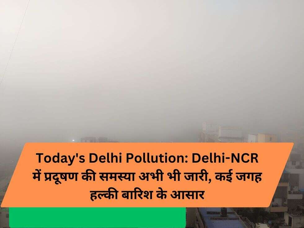 Today's Delhi Pollution: Delhi-NCR में प्रदूषण की समस्या अभी भी जारी, कई जगह हल्की बारिश के आसार