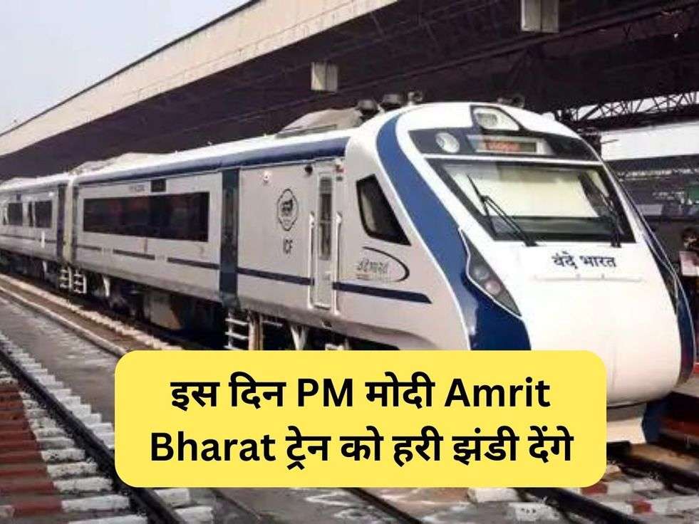 इस दिन PM मोदी Amrit Bharat ट्रेन को हरी झंडी देंगे