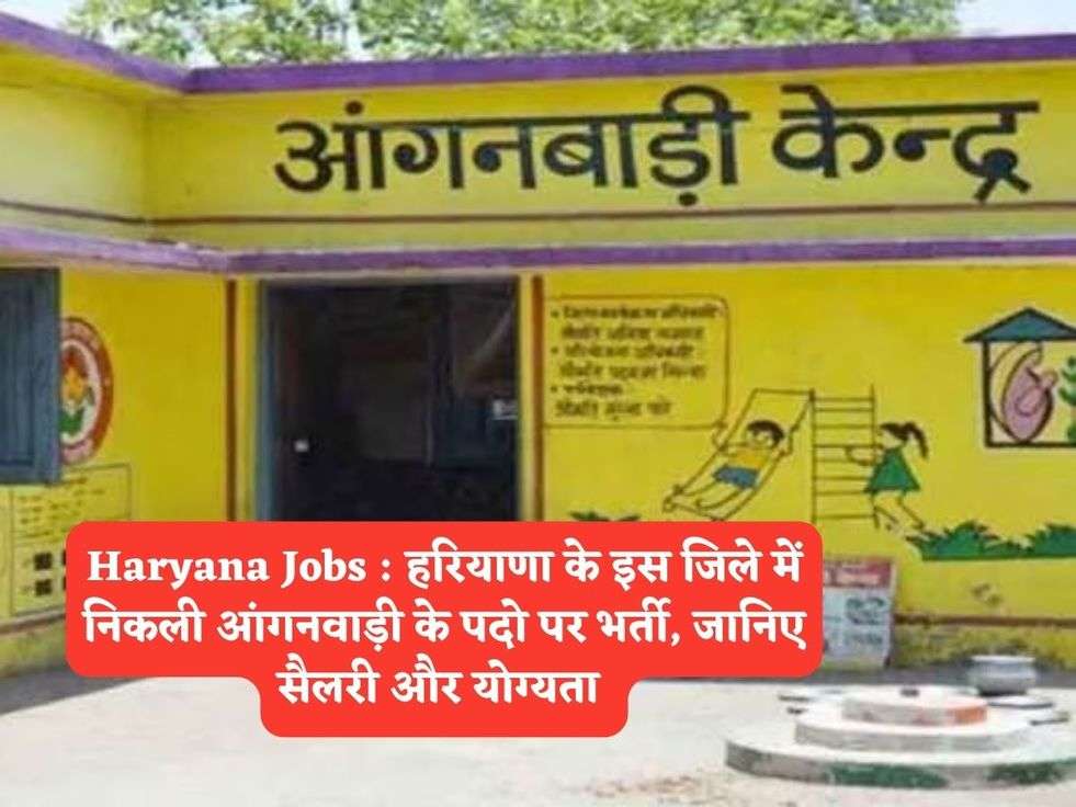 Haryana Jobs : हरियाणा के इस जिले में निकली आंगनवाड़ी के पदो पर भर्ती, जानिए सैलरी और योग्यता 