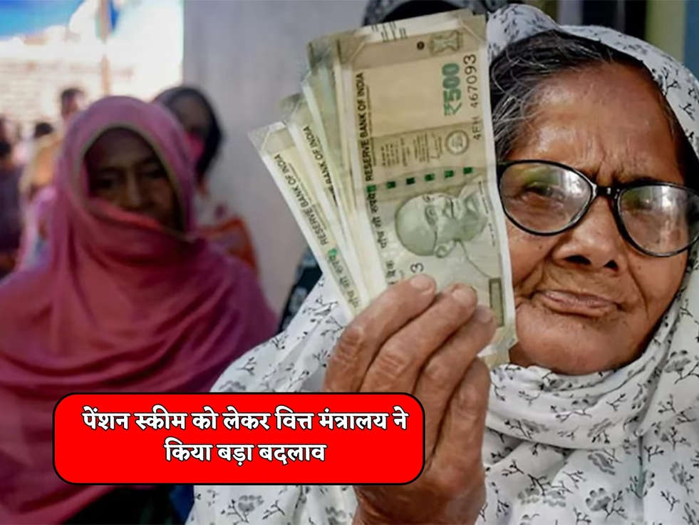 Pension Scheme : पेंशन स्कीम को लेकर वित्त मंत्रालय ने किया बड़ा बदलाव 