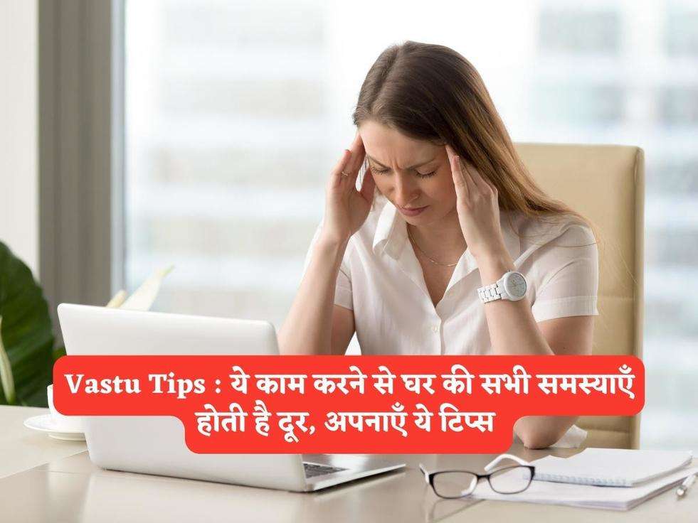 Vastu Tips : ये काम करने से घर की सभी समस्याएँ होती है दूर, अपनाएँ ये टिप्स 