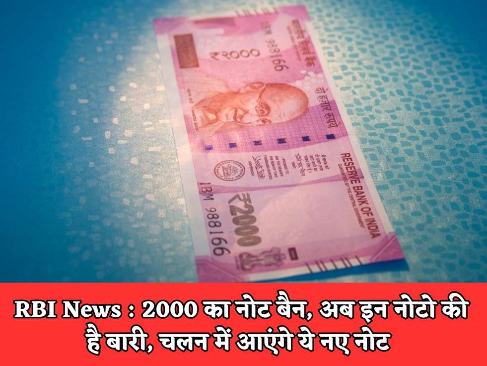 RBI News : 2000 का नोट बैन, अब इन नोटो की है बारी, चलन में आएंगे ये नए नोट 