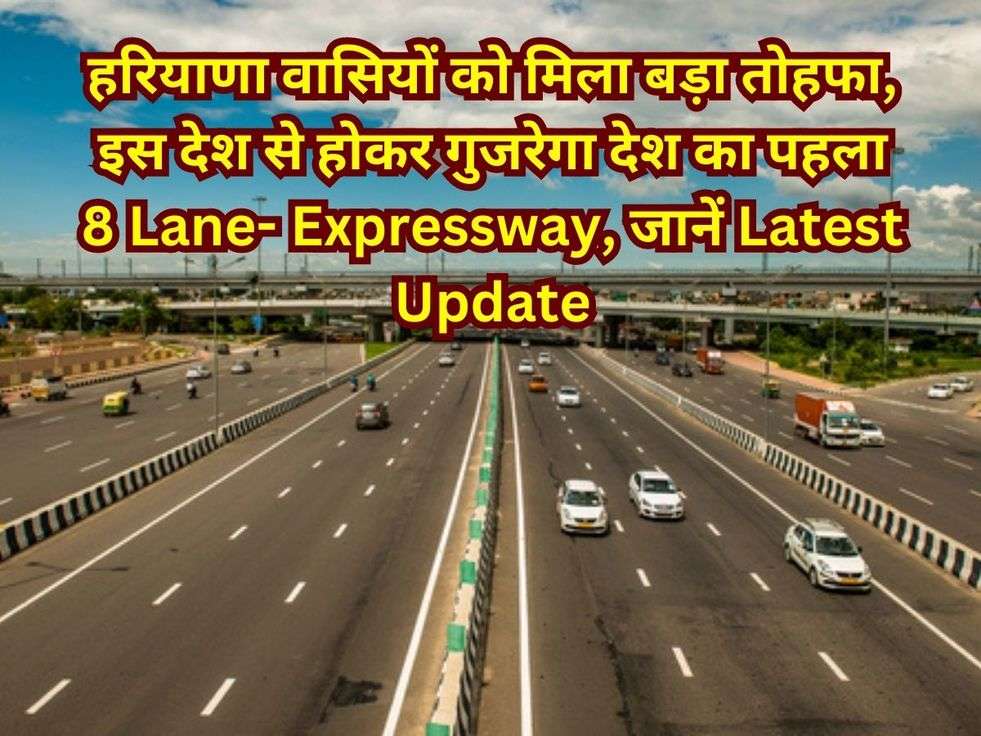 हरियाणा वासियों को मिला बड़ा  तोहफा, इस देश से होकर गुजरेगा देश का पहला 8 Lane- Expressway, जानें Latest Update