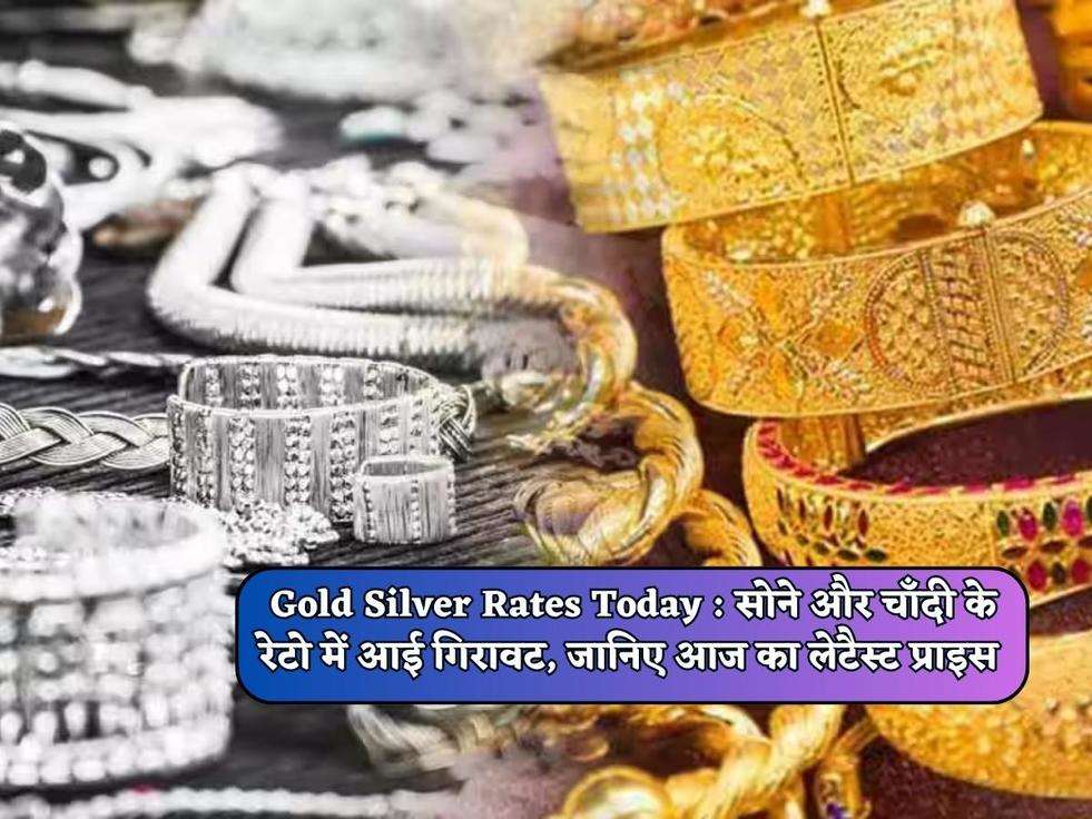 Gold Silver Rates Today : सोने और चाँदी के रेटो में आई गिरावट, जानिए आज का लेटैस्ट प्राइस 