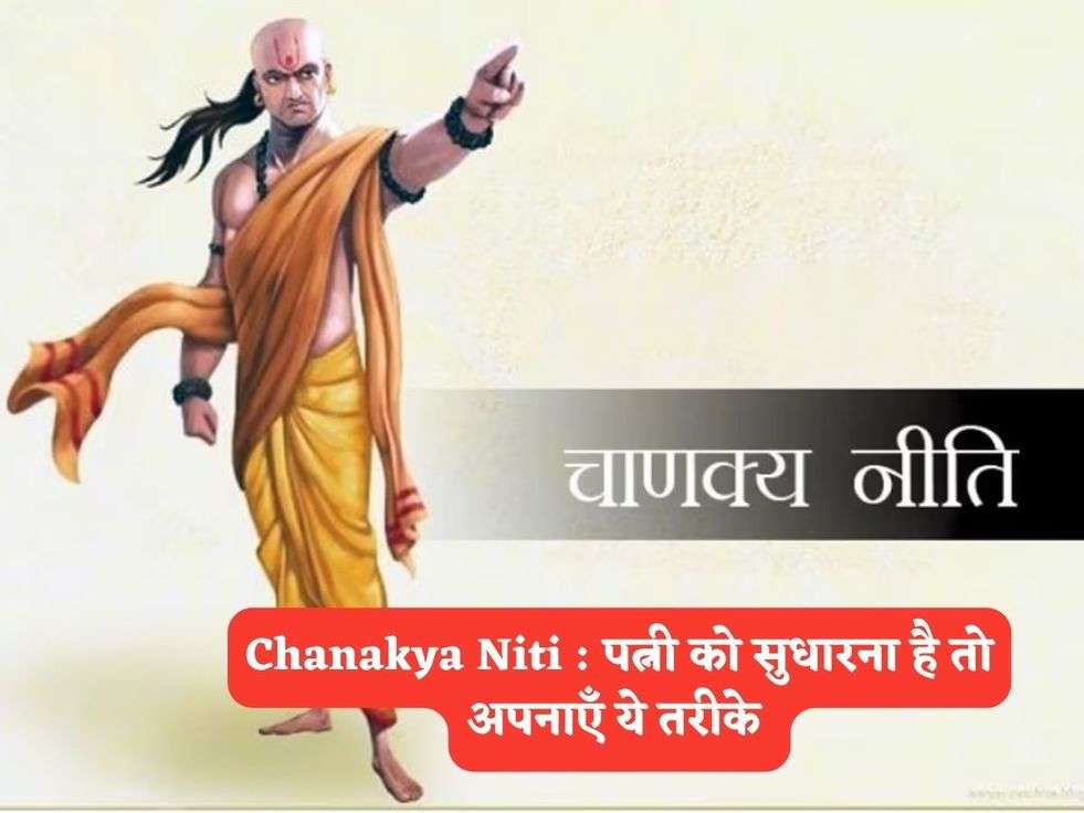 Chanakya Niti : पत्नी को सुधारना है तो अपनाएँ ये तरीके 