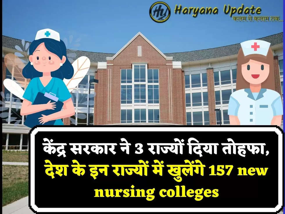 केंद्र सरकार ने 3 राज्यों दिया तोहफा, देश के इन राज्यों में खुलेंगे 157 new nursing colleges