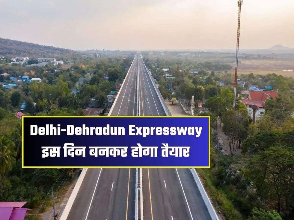Delhi-Dehradun Expressway इस दिन बनकर होगा तैयार