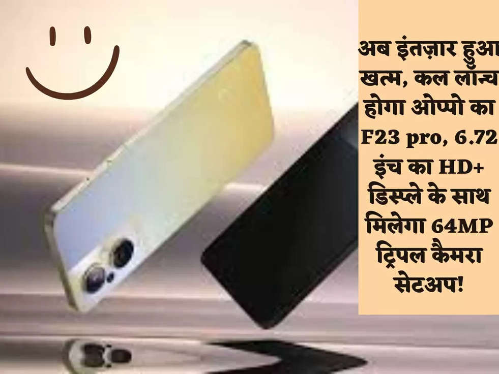 अब इंतज़ार हुआ खत्म, कल लॉन्च होगा ओप्पो का F23 pro, 6.72 इंच का HD+ डिस्प्ले के साथ मिलेगा 64MP ट्रिपल कैमरा सेटअप!