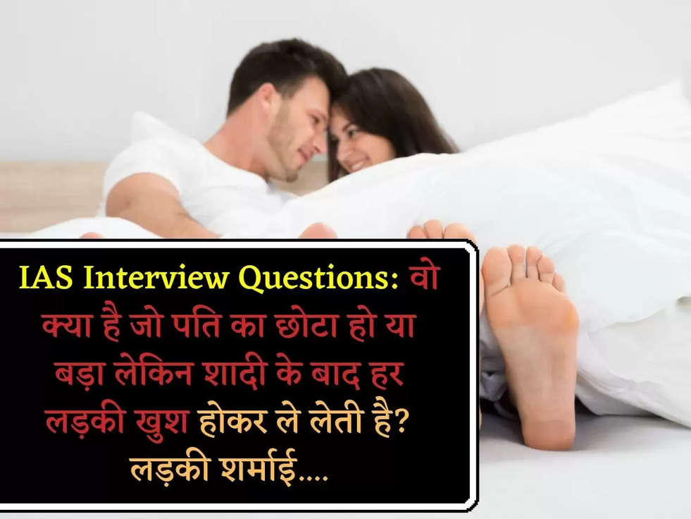 IAS Interview Questions: वो क्या है जो पति का छोटा हो या बड़ा लेकिन शादी के बाद हर लड़की खुश होकर ले लेती है? लड़की शर्माई....