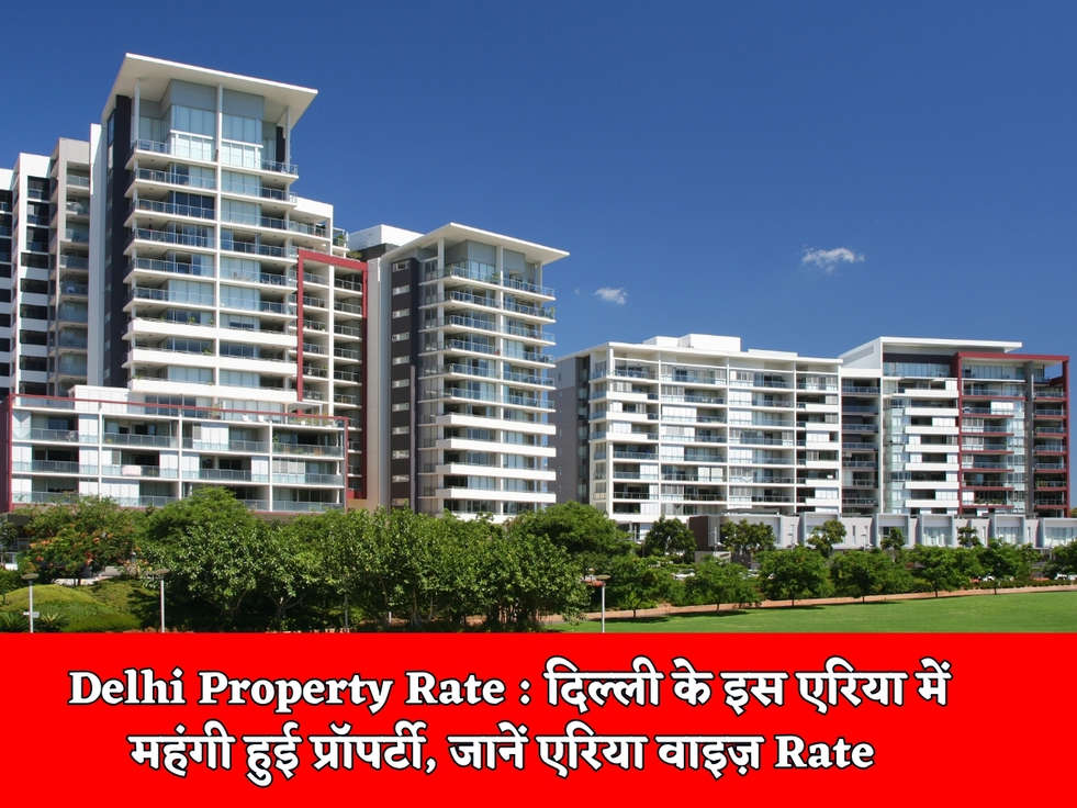 Delhi Property Rate : दिल्ली के इस एरिया में महंगी हुई प्रॉपर्टी, जानें एरिया वाइज़ Rate 