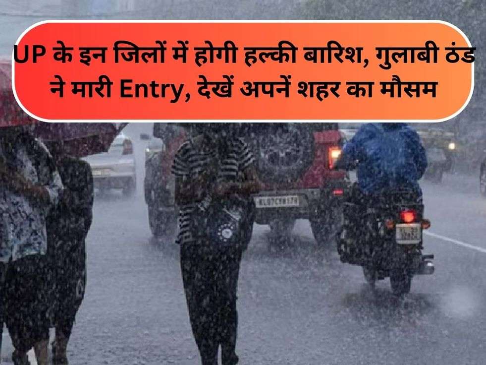 UP के इन जिलों में होगी हल्की बारिश, गुलाबी ठंड ने मारी Entry, देखें अपनें शहर का मौसम