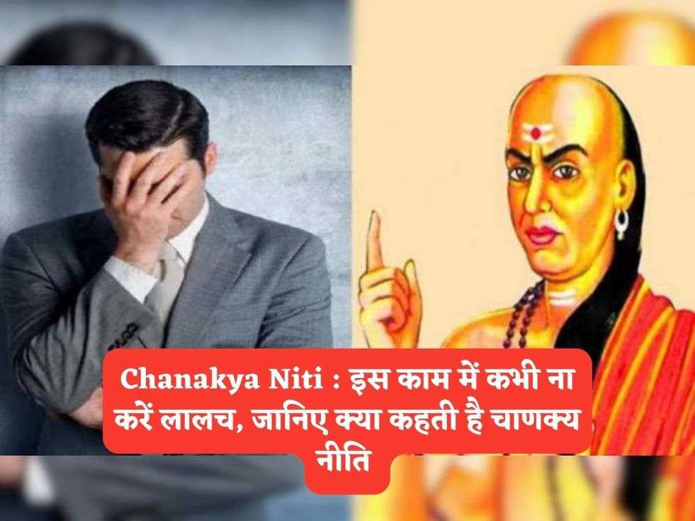 Chanakya Niti : इस काम में कभी ना करें लालच, जानिए क्या कहती है चाणक्य नीति 