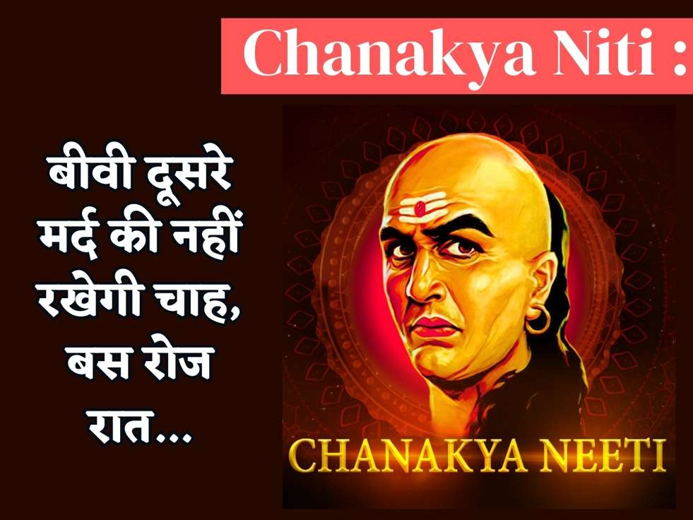 Chanakya Niti : बीवी दूसरे मर्द की नहीं रखेगी चाह, बस रोज रात...