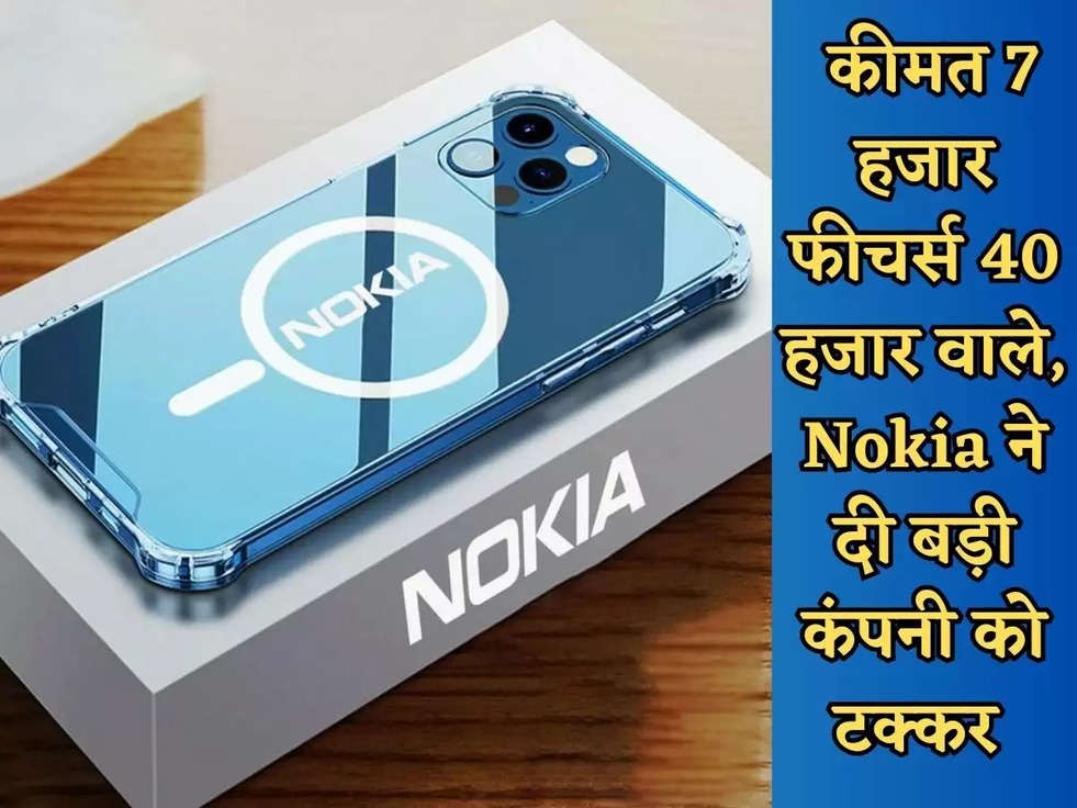  कीमत 7 हजार फीचर्स 40 हजार वाले, Nokia ने दी बड़ी कंपनी को टक्कर 