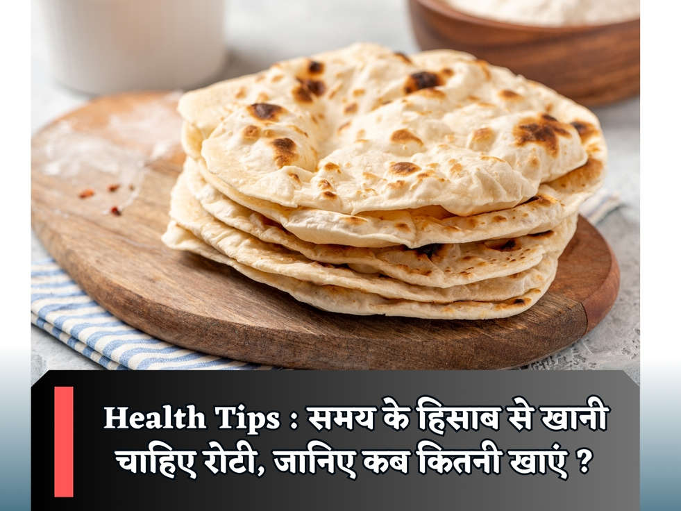 Health Tips : समय के हिसाब से खानी चाहिए रोटी, जानिए कब कितनी खाएं ?