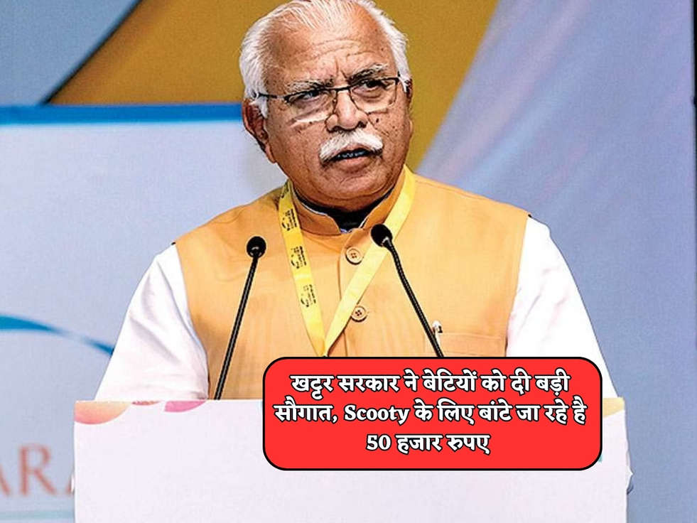 Haryana Scheme : खट्टर सरकार ने बेटियों को दी बड़ी सौगात, Scooty के लिए बांटे जा रहे है 50 हजार रुपए 