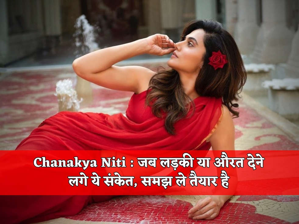 Chanakya Niti : जब लड़की या औरत देने लगे ये संकेत, समझ ले तैयार है 