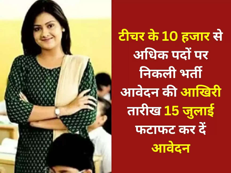 Teacher Recruitment: टीचर के 10 हजार से अधिक पदों पर निकली भर्ती, आवेदन की आखिरी तारीख 15 जुलाई, फटाफट कर दें आवेदन