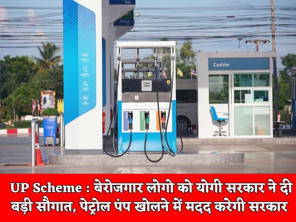 UP Scheme : बेरोजगार लोगो को योगी सरकार ने दी बड़ी सौगात, पेट्रोल पंप खोलने में मदद करेगी सरकार 