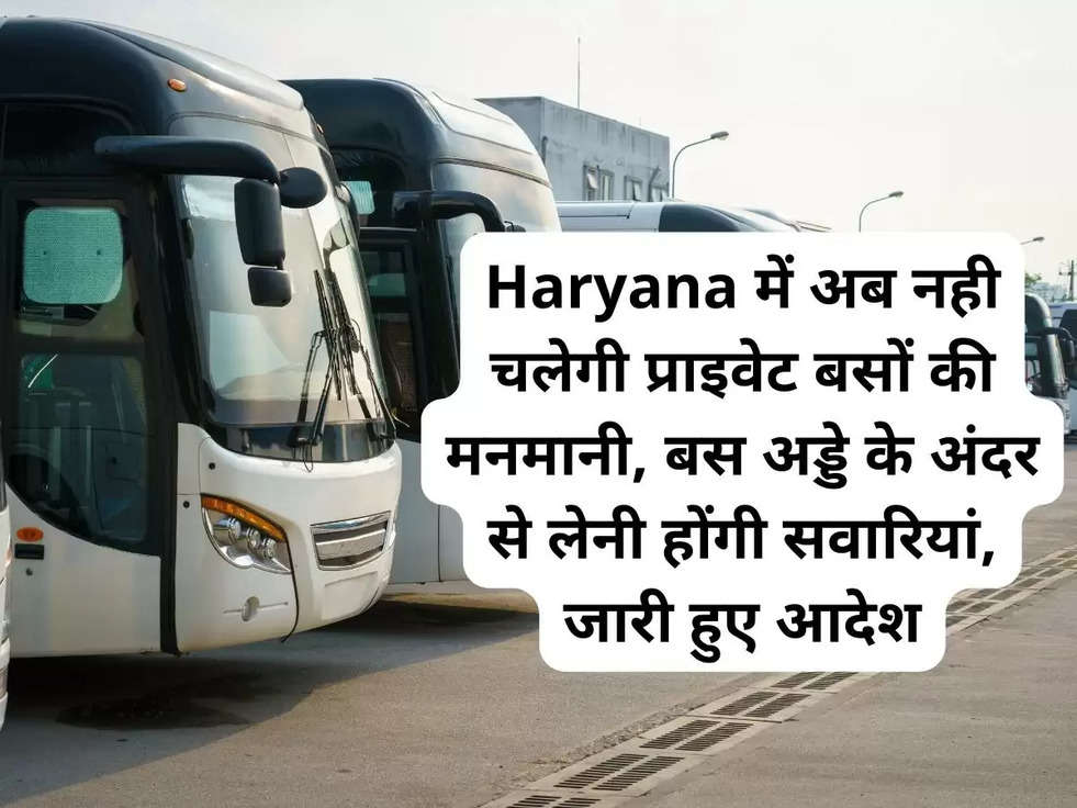 Haryana में अब नही चलेगी प्राइवेट बसों की मनमानी, बस अड्डे के अंदर से लेनी होंगी सवारियां, जारी हुए आदेश