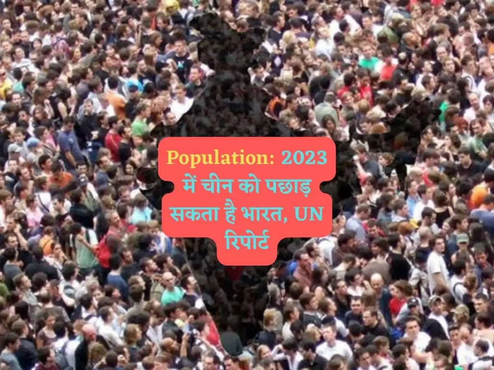 Population: 2023 में चीन को पछाड़ सकता है भारत, UN रिपोर्ट