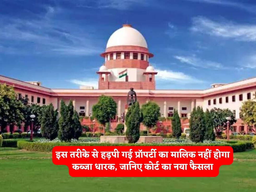 Court Rules : इस तरीके से हड़पी गई प्रॉपर्टी का मालिक नहीं होगा कब्जा धारक, जानिए कोर्ट का नया फैसला 