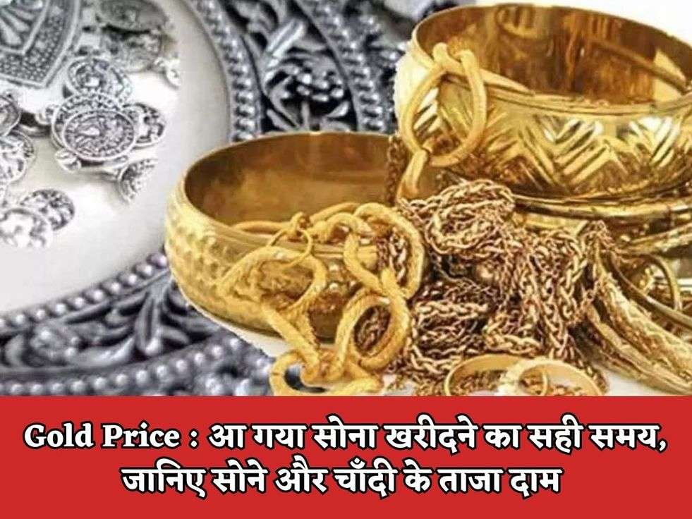 Gold Price : आ गया सोना खरीदने का सही समय, जानिए सोने और चाँदी के ताजा दाम 