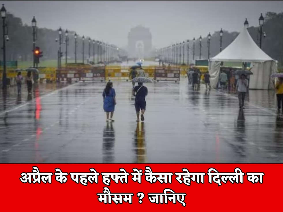 अप्रैल के पहले हफ्ते में कैसा रहेगा दिल्ली का मौसम ? जानिए 