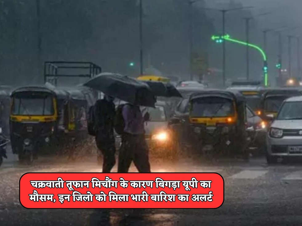 UP Weather : चक्रवाती तूफान मिचौंग के कारण बिगड़ा यूपी का मौसम, इन जिलो को मिला भारी बारिश का अलर्ट