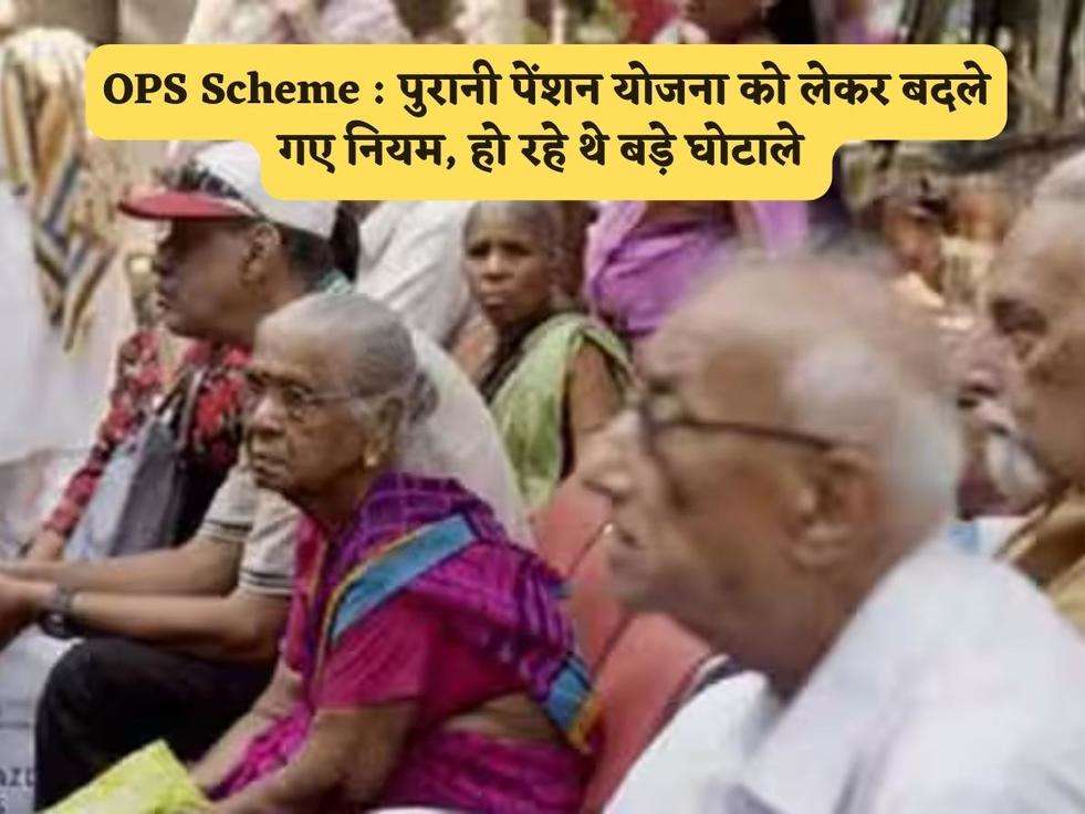 OPS Scheme : पुरानी पेंशन योजना को लेकर बदले गए नियम, हो रहे थे बड़े घोटाले 