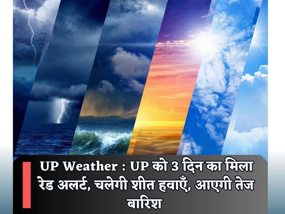 UP Weather : UP को 3 दिन का मिला रेड अलर्ट, चलेगी शीत हवाएँ, आएगी तेज बारिश 