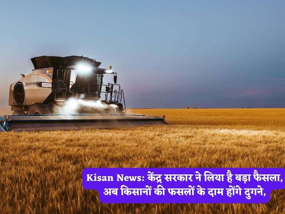 Kisan News: केंद्र सरकार ने लिया है बड़ा फैसला, अब किसानों की फसलों के दाम होंगे दुगने,