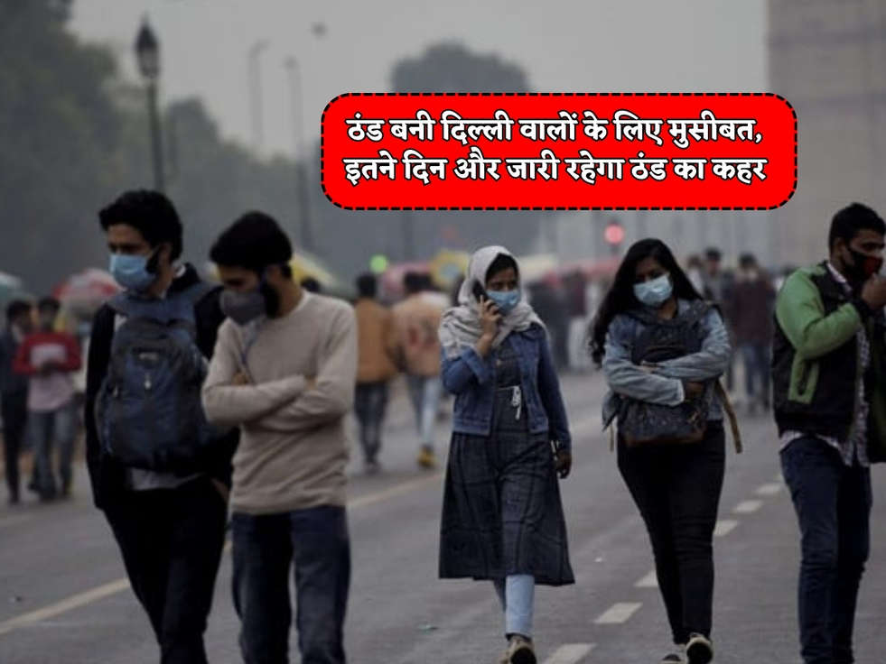 Delhi Weather : ठंड बनी दिल्ली वालों के लिए मुसीबत, इतने दिन और जारी रहेगा ठंड का कहर 