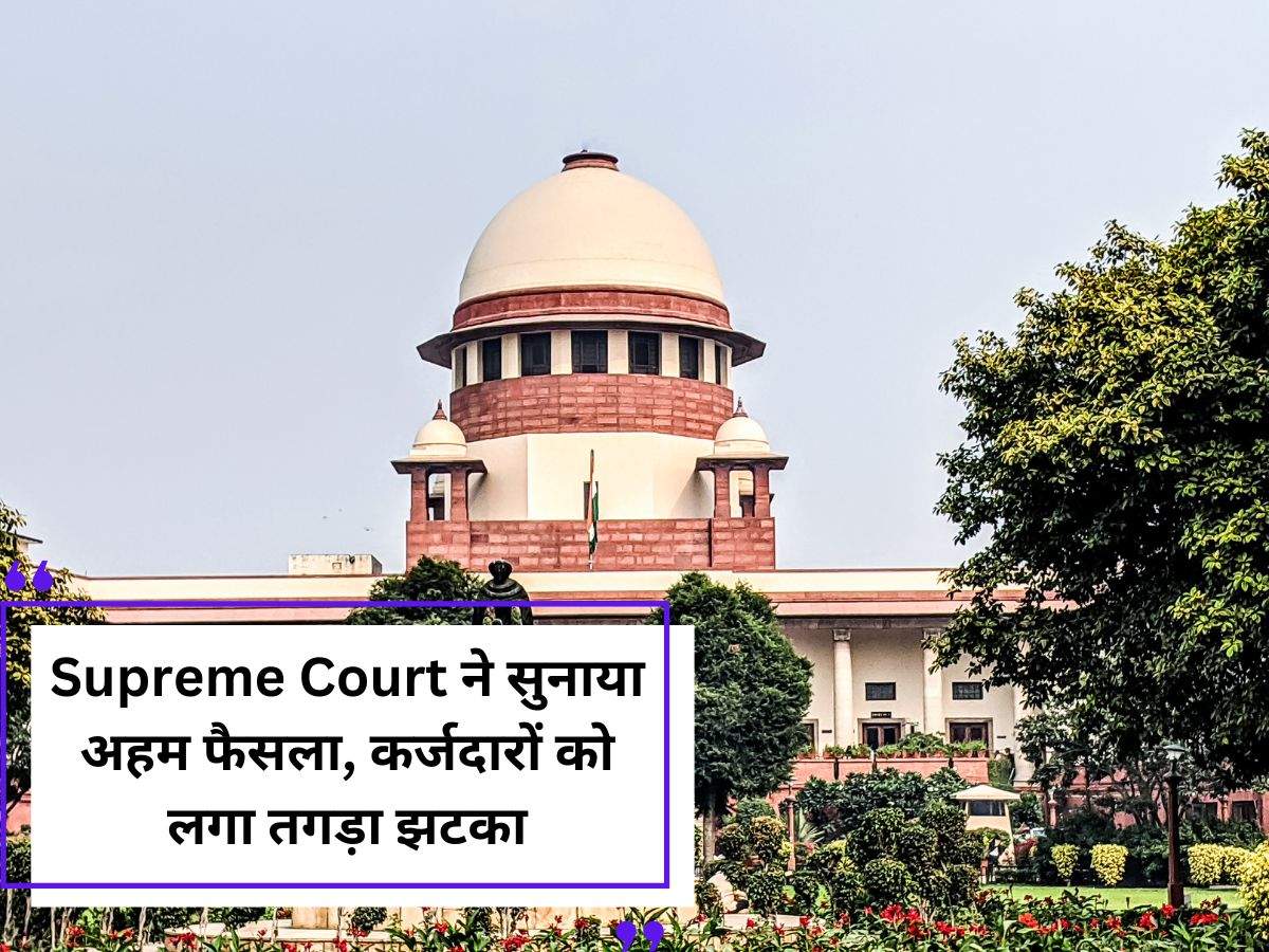 Supreme Court ने सुनाया अहम फैसला, कर्जदारों को लगा तगड़ा झटका