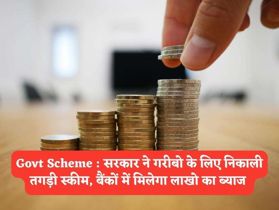 Govt Scheme : सरकार ने गरीबो के लिए निकाली तगड़ी स्कीम, बैंकों में मिलेगा लाखो का ब्याज 