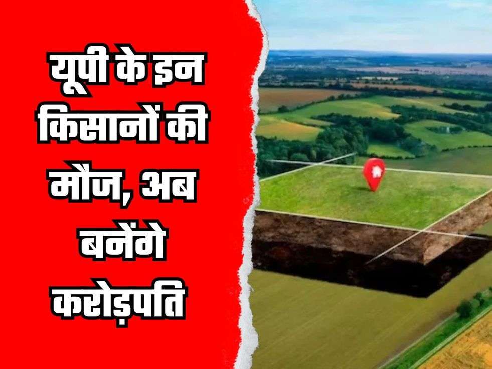 UP News: यूपी के इन किसानों की मौज, अब बनेंगे करोड़पति, जमीन अधिग्रहण को लेकर जारी हुआ ये आदेश