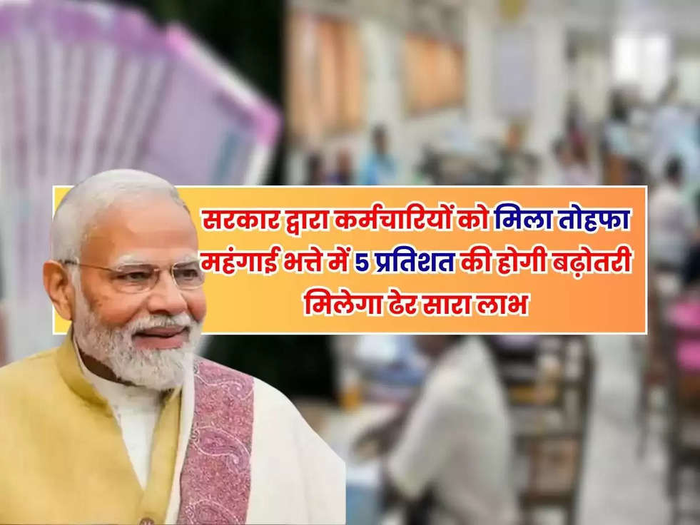 DA Hike : सरकार द्वारा कर्मचारियों को मिला तोहफा, महंगाई भत्ते में 5 प्रतिशत की होगी बढ़ोतरी, मिलेगा ढेर सारा लाभ 