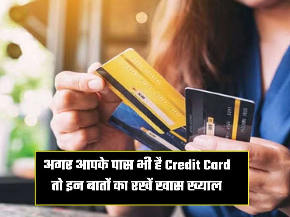 अगर आपके पास भी है Credit Card तो इन  बातों का रखें खास ख्याल