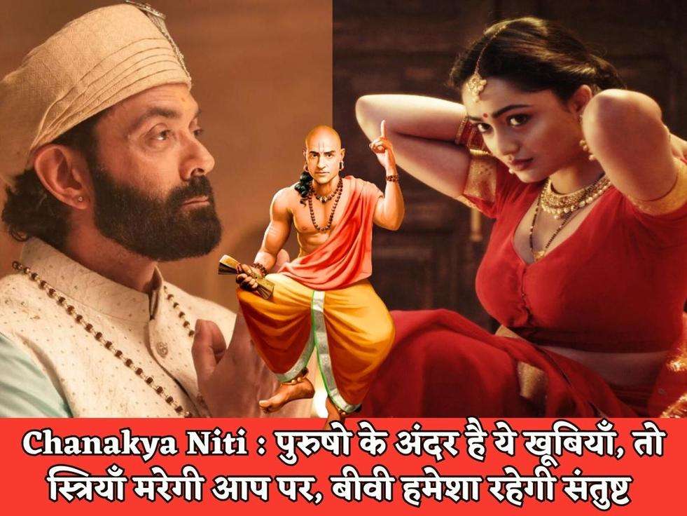 Chanakya Niti : पुरुषो के अंदर है ये खूबियाँ, तो स्त्रियाँ मरेगी आप पर, बीवी हमेशा रहेगी संतुष्ट 