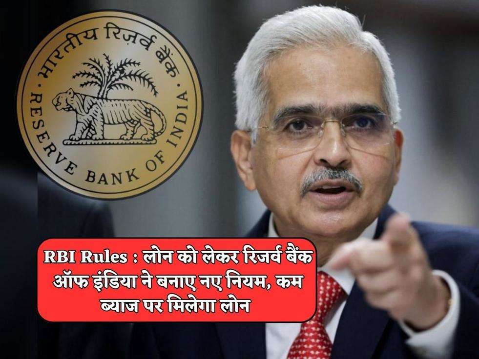 RBI Rules : लोन को लेकर रिजर्व बैंक ऑफ इंडिया ने बनाए नए नियम, कम ब्याज पर मिलेगा लोन 