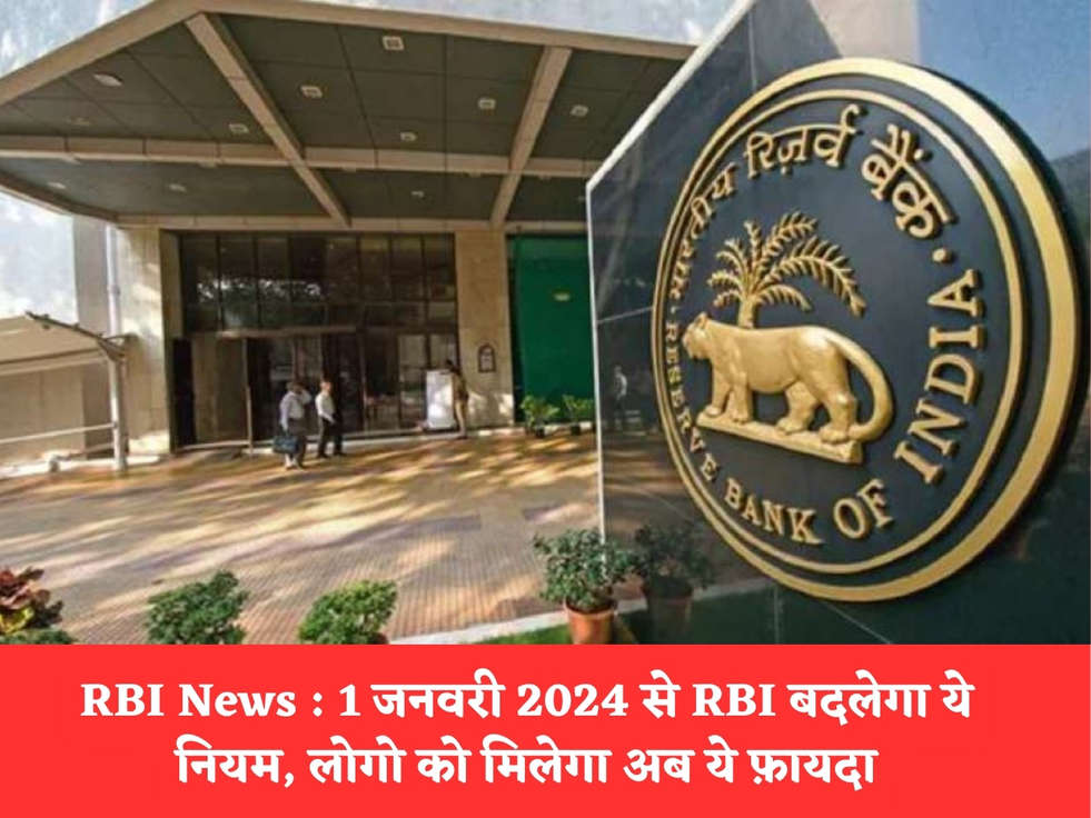 RBI News : 1 जनवरी 2024 से RBI बदलेगा ये नियम, लोगो को मिलेगा अब ये फ़ायदा