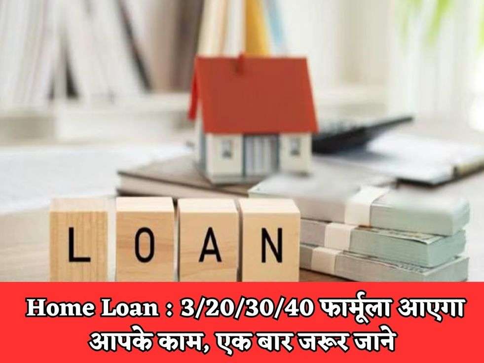 Home Loan : 3/20/30/40 फार्मूला आएगा आपके काम, एक बार जरूर जाने 